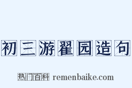 初三游翟园造句是什么意思的图片